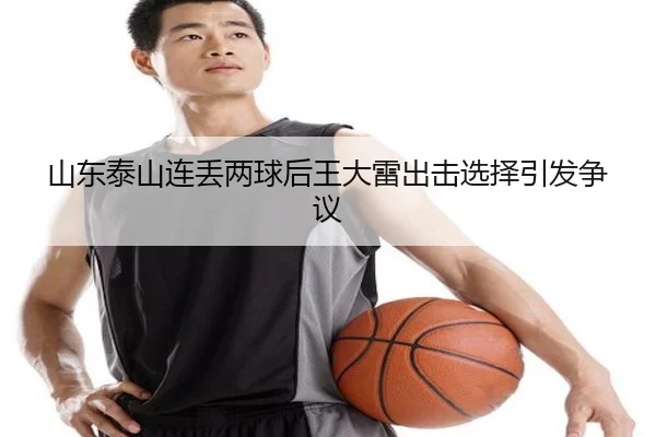 山东泰山连丢两球后王大雷出击选择引发争议